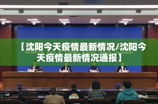 【沈阳今天疫情最新情况/沈阳今天疫情最新情况通报】