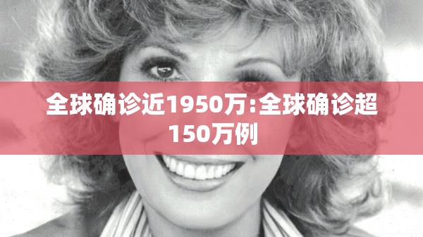 全球确诊近1950万:全球确诊超150万例 全球确诊近1950万:全球确诊超150万例