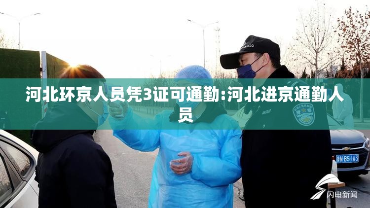 河北环京人员凭3证可通勤:河北进京通勤人员