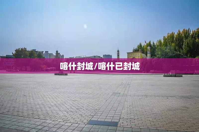 喀什封城/喀什已封城