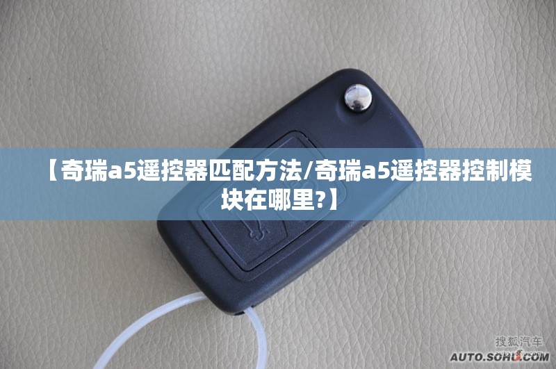【奇瑞a5遥控器匹配方法/奇瑞a5遥控器控制模块在哪里?】