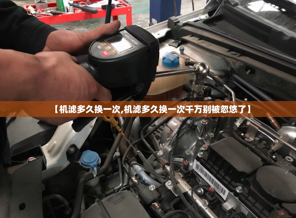 【机滤多久换一次,机滤多久换一次千万别被忽悠了】