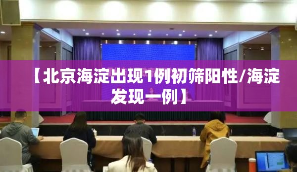 【北京海淀出现1例初筛阳性/海淀发现一例】