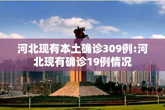 河北现有本土确诊309例:河北现有确诊19例情况