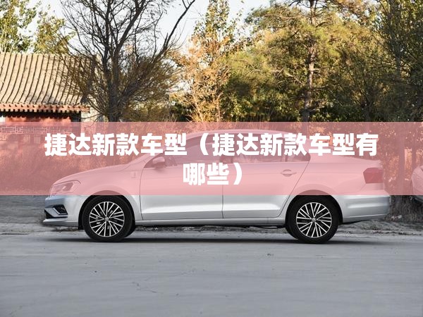 捷达新款车型（捷达新款车型有哪些）