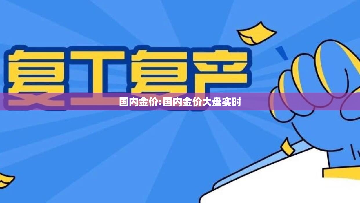 国内金价:国内金价大盘实时 国内金价:国内金价大盘实时