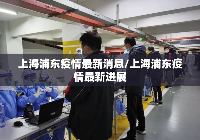 上海浦东疫情最新消息/上海浦东疫情最新进展
