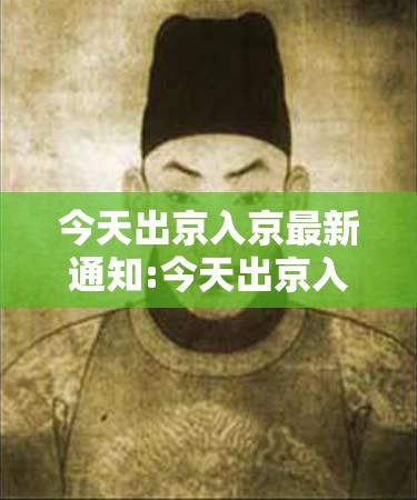 今天出京入京最新通知:今天出京入京最新通知政策