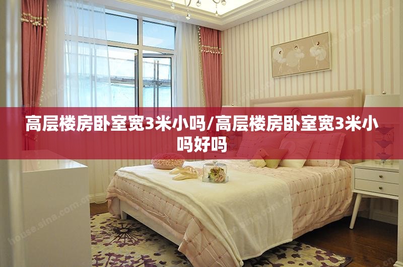 高层楼房卧室宽3米小吗/高层楼房卧室宽3米小吗好吗
