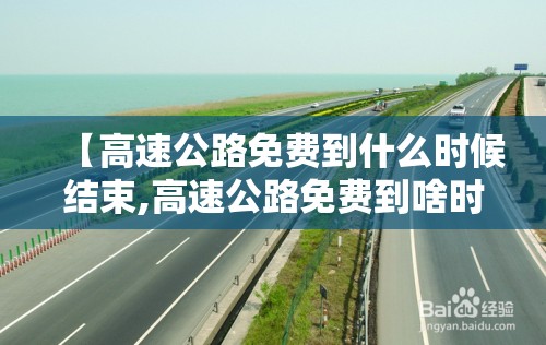 【高速公路免费到什么时候结束,高速公路免费到啥时候】