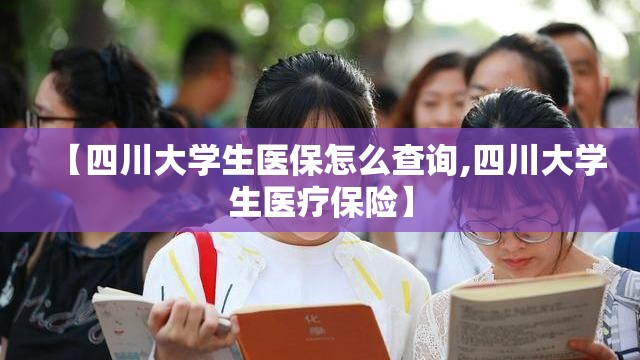【四川大学生医保怎么查询,四川大学生医疗保险】 【四川大学生医保怎么查询,四川大学生医疗保险】