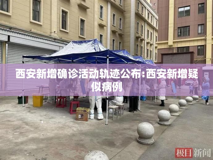 西安新增确诊活动轨迹公布:西安新增疑似病例 西安新增确诊活动轨迹公布:西安新增疑似病例