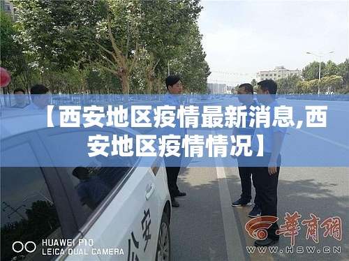 【西安地区疫情最新消息,西安地区疫情情况】