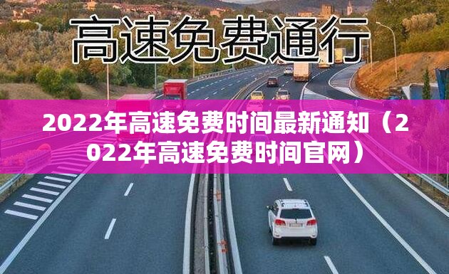2022年高速免费时间最新通知（2022年高速免费时间官网）
