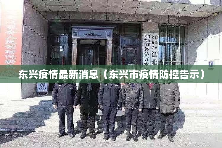 东兴疫情最新消息(东兴市疫情防控告示) 东兴疫情最新消息(东兴市疫情防控告示)