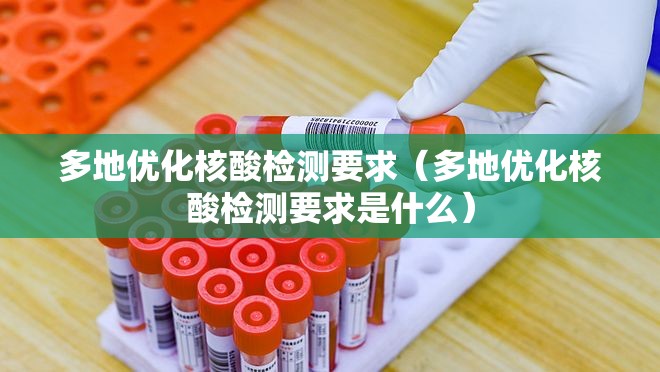 多地优化核酸检测要求(多地优化核酸检测要求是什么) 多地优化核酸检测要求(多地优化核酸检测要求是什么)
