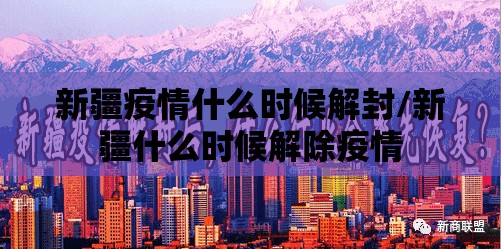 新疆疫情什么时候解封/新疆什么时候解除疫情