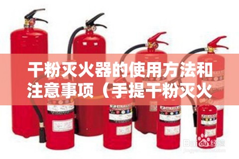 干粉灭火器的使用方法和注意事项（手提干粉灭火器的使用方法和注意事项）