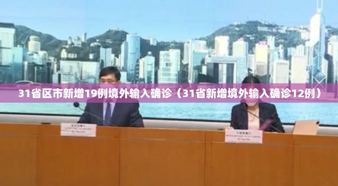 31省区市新增19例境外输入确诊(31省新增境外输入确诊12例) 31省区市新增19例境外输入确诊(31省新增境外输入确诊12例)