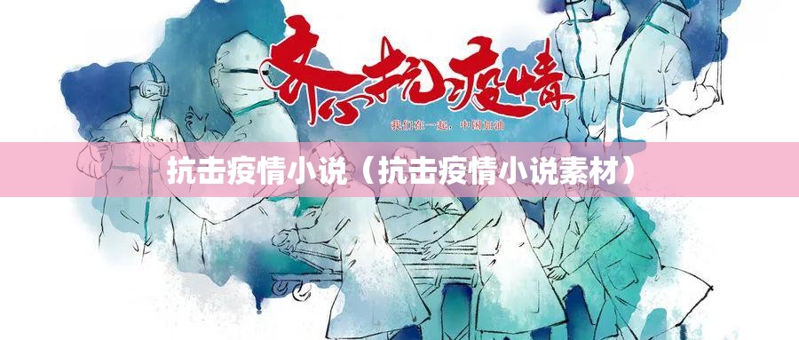 抗击疫情小说（抗击疫情小说素材）