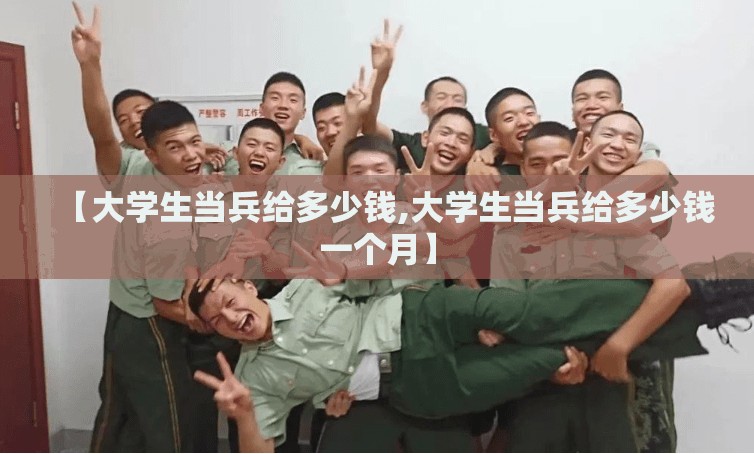 【大学生当兵给多少钱,大学生当兵给多少钱一个月】 【大学生当兵给多少钱,大学生当兵给多少钱一个月】