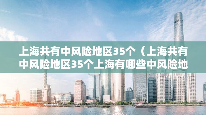 上海共有中风险地区35个(上海共有中风险地区35个上海有哪些中风险地区) 上海共有中风险地区35个(上海共有中风险地区35个上海有哪些中风险地区)