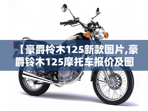 【豪爵柃木125新款图片,豪爵铃木125摩托车报价及图片 价格】 【豪爵柃木125新款图片,豪爵铃木125摩托车报价及图片 价格】