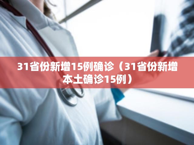 31省份新增15例确诊(31省份新增本土确诊15例) 31省份新增15例确诊(31省份新增本土确诊15例)