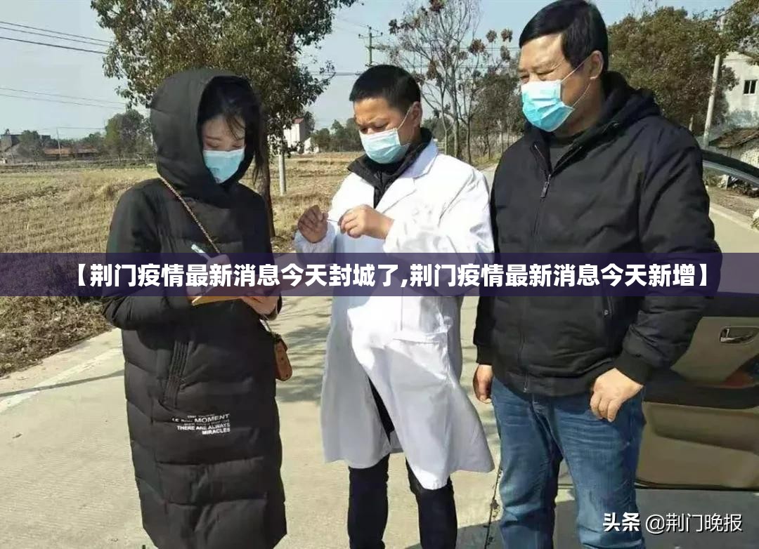 【荆门疫情最新消息今天封城了,荆门疫情最新消息今天新增】 【荆门疫情最新消息今天封城了,荆门疫情最新消息今天新增】