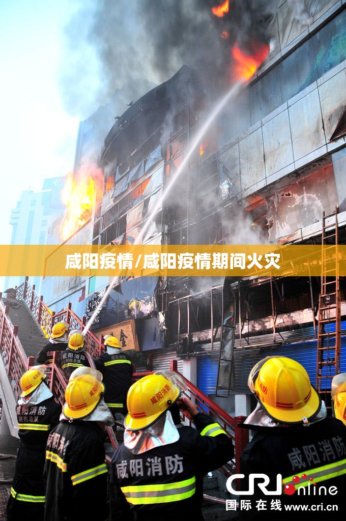 咸阳疫情/咸阳疫情期间火灾