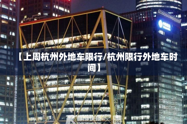 【上周杭州外地车限行/杭州限行外地车时间】 【上周杭州外地车限行/杭州限行外地车时间】