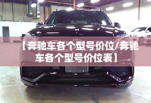 【奔驰车各个型号价位/奔驰车各个型号价位表】