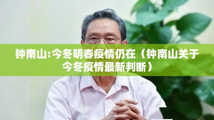 钟南山:今冬明春疫情仍在（钟南山关于今冬疫情最新判断）