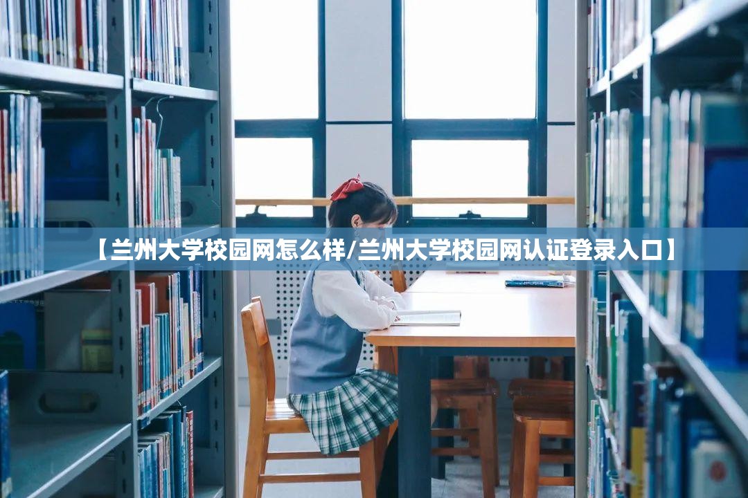 【兰州大学校园网怎么样/兰州大学校园网认证登录入口】