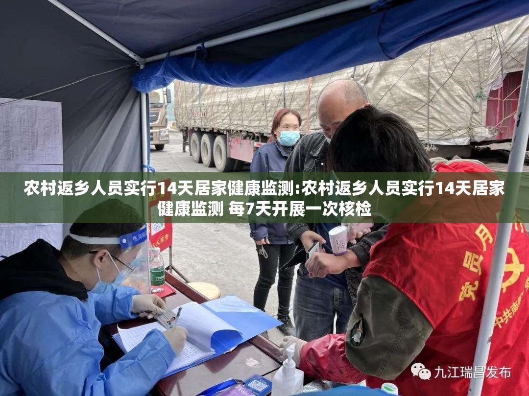 农村返乡人员实行14天居家健康监测:农村返乡人员实行14天居家健康监测 每7天开展一次核检