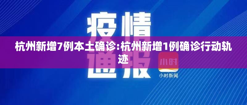 杭州新增7例本土确诊:杭州新增1例确诊行动轨迹 杭州新增7例本土确诊:杭州新增1例确诊行动轨迹