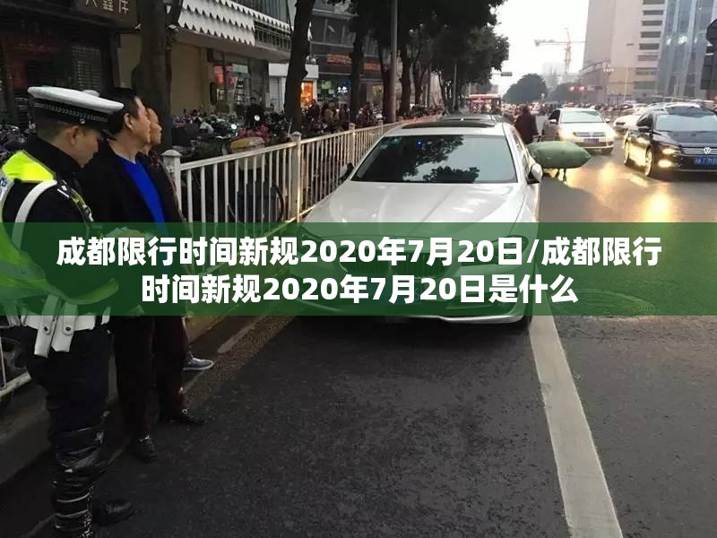 成都限行时间新规2020年7月20日/成都限行时间新规2020年7月20日是什么 成都限行时间新规2020年7月20日/成都限行时间新规2020年7月20日是什么