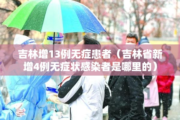 吉林增13例无症患者(吉林省新增4例无症状感染者是哪里的) 吉林增13例无症患者(吉林省新增4例无症状感染者是哪里的)