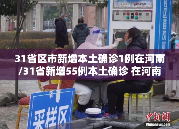 31省区市新增本土确诊1例在河南/31省新增55例本土确诊 在河南等8地 31省区市新增本土确诊1例在河南/31省新增55例本土确诊 在河南等8地