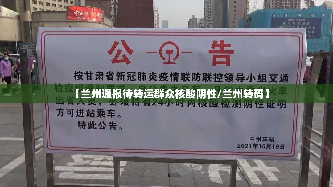 【兰州通报待转运群众核酸阴性/兰州转码】