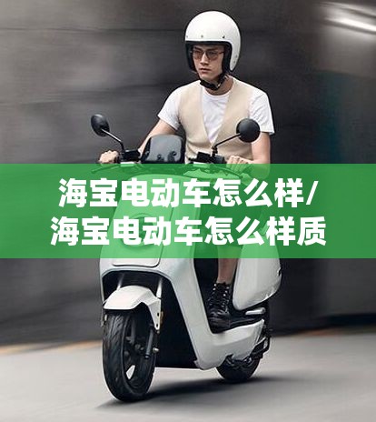 海宝电动车怎么样/海宝电动车怎么样质量好不好跟牛电哪个好