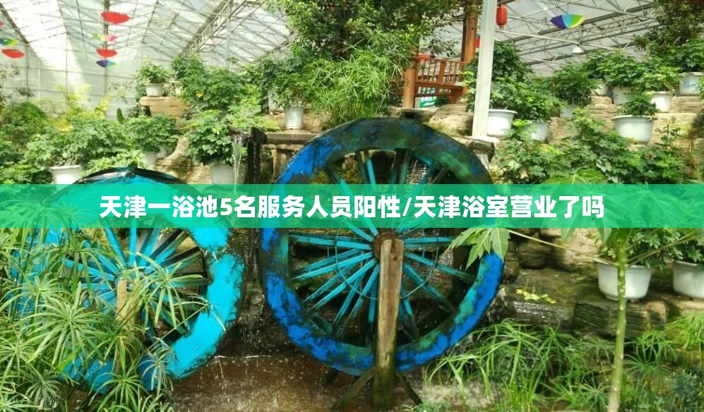 天津一浴池5名服务人员阳性/天津浴室营业了吗