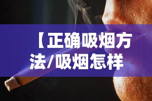 【正确吸烟方法/吸烟怎样吸正确】