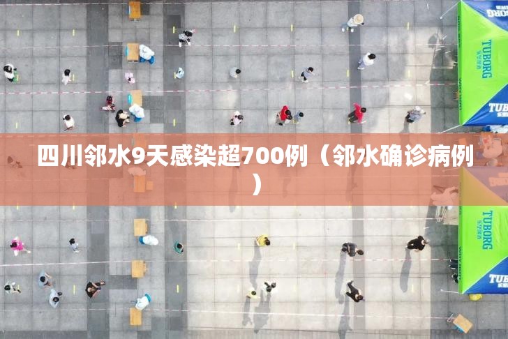 四川邻水9天感染超700例（邻水确诊病例）