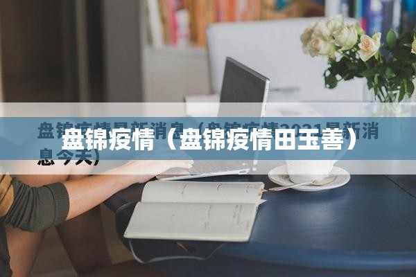 盘锦疫情（盘锦疫情田玉善）