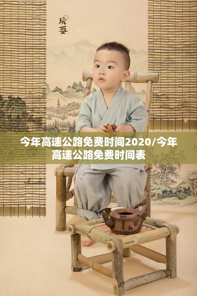 今年高速公路免费时间2020/今年高速公路免费时间表