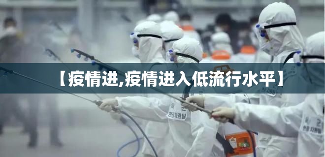 【疫情进,疫情进入低流行水平】