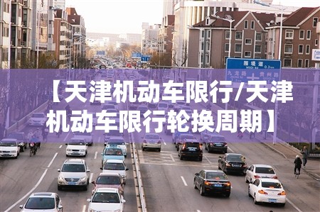 【天津机动车限行/天津机动车限行轮换周期】
