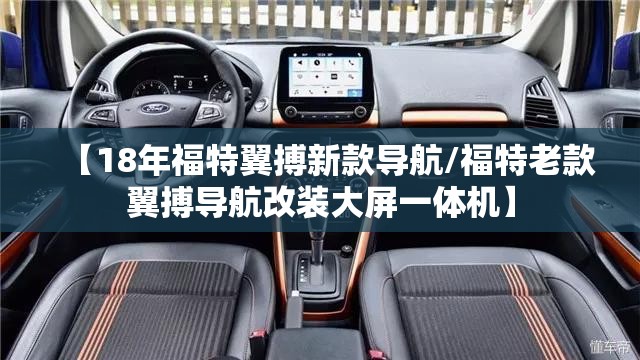 【18年福特翼搏新款导航/福特老款翼搏导航改装大屏一体机】