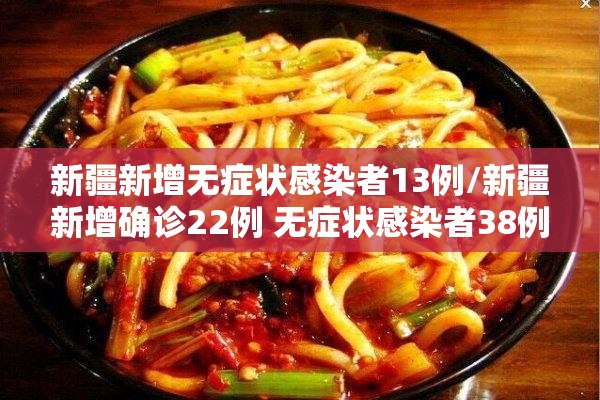 新疆新增无症状感染者13例/新疆新增确诊22例 无症状感染者38例